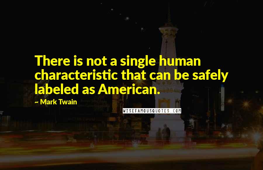 Mark Twain Quotes: There is not a single human characteristic that can be safely labeled as American.