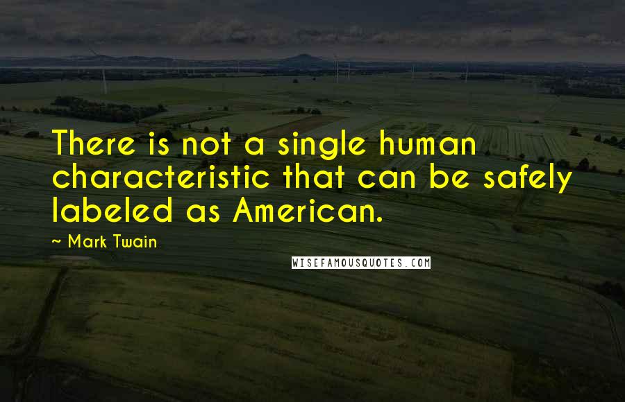 Mark Twain Quotes: There is not a single human characteristic that can be safely labeled as American.