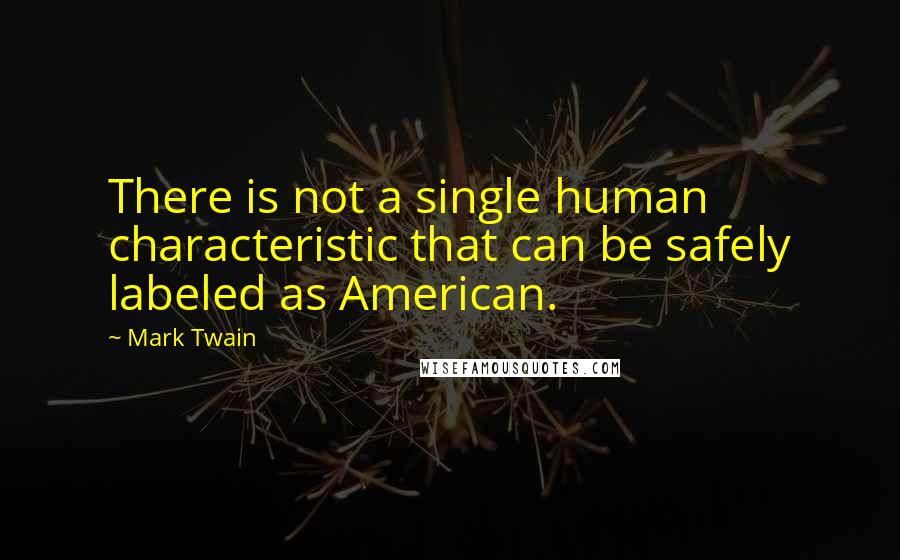 Mark Twain Quotes: There is not a single human characteristic that can be safely labeled as American.