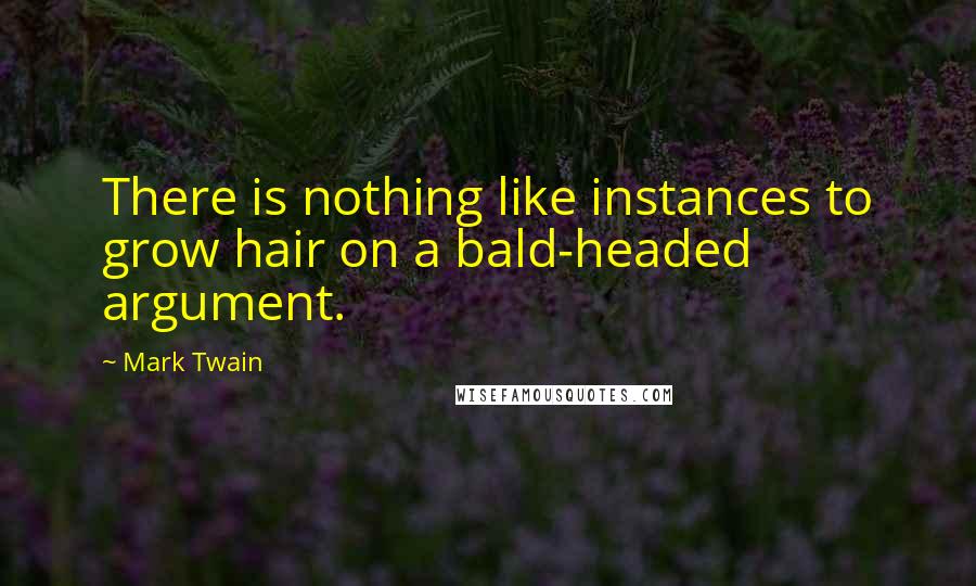 Mark Twain Quotes: There is nothing like instances to grow hair on a bald-headed argument.