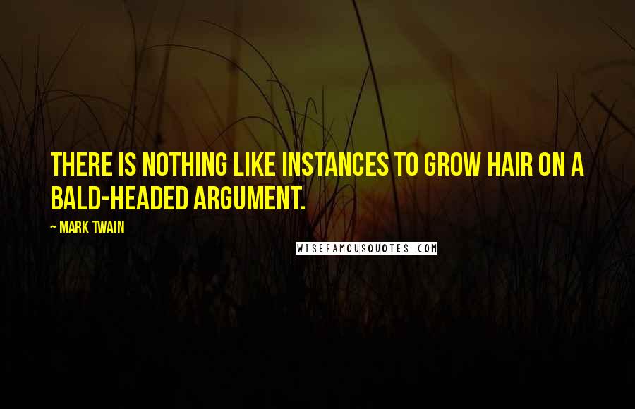 Mark Twain Quotes: There is nothing like instances to grow hair on a bald-headed argument.