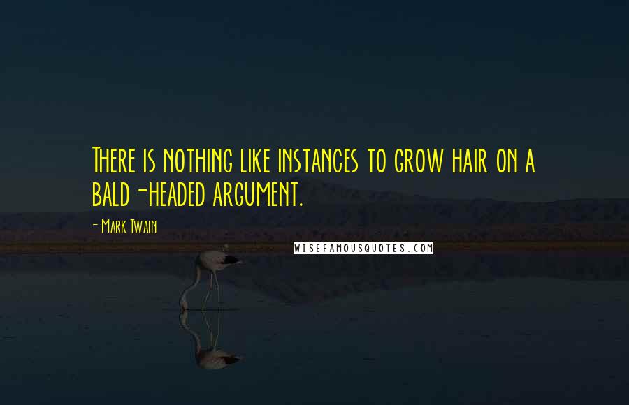 Mark Twain Quotes: There is nothing like instances to grow hair on a bald-headed argument.