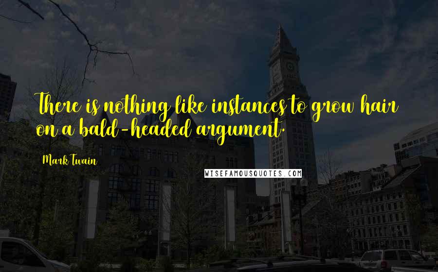 Mark Twain Quotes: There is nothing like instances to grow hair on a bald-headed argument.