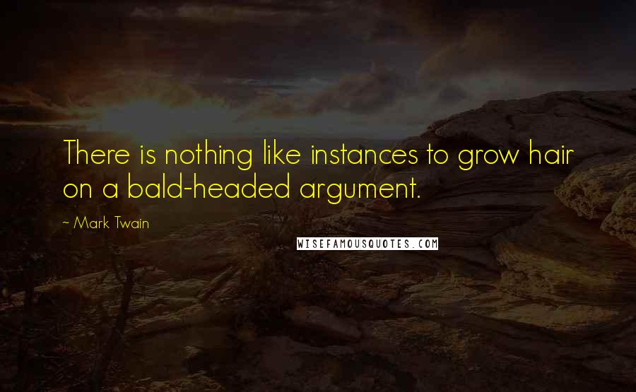 Mark Twain Quotes: There is nothing like instances to grow hair on a bald-headed argument.