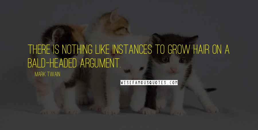 Mark Twain Quotes: There is nothing like instances to grow hair on a bald-headed argument.