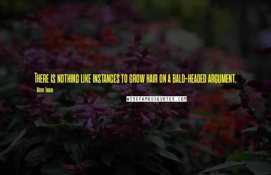 Mark Twain Quotes: There is nothing like instances to grow hair on a bald-headed argument.