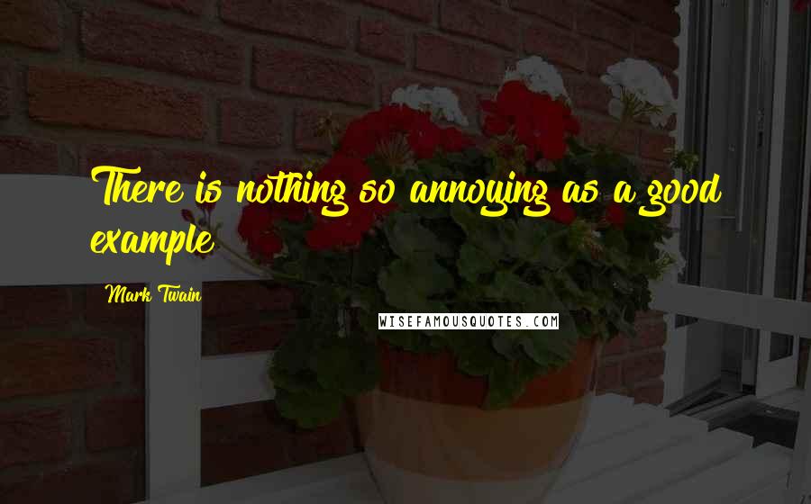 Mark Twain Quotes: There is nothing so annoying as a good example!!