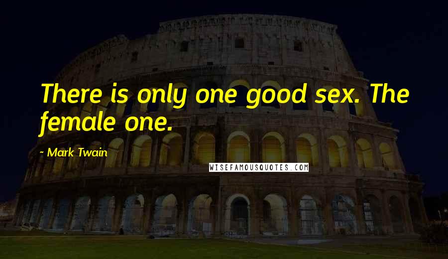 Mark Twain Quotes: There is only one good sex. The female one.