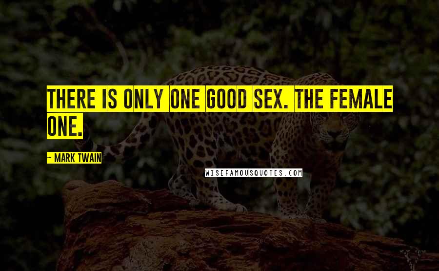 Mark Twain Quotes: There is only one good sex. The female one.