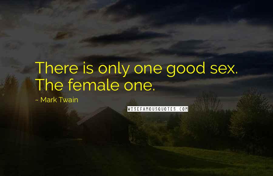 Mark Twain Quotes: There is only one good sex. The female one.