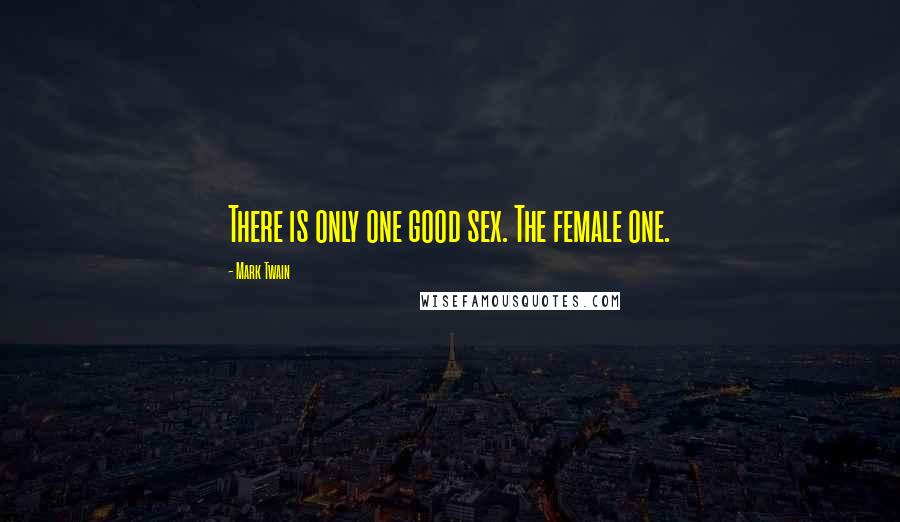 Mark Twain Quotes: There is only one good sex. The female one.