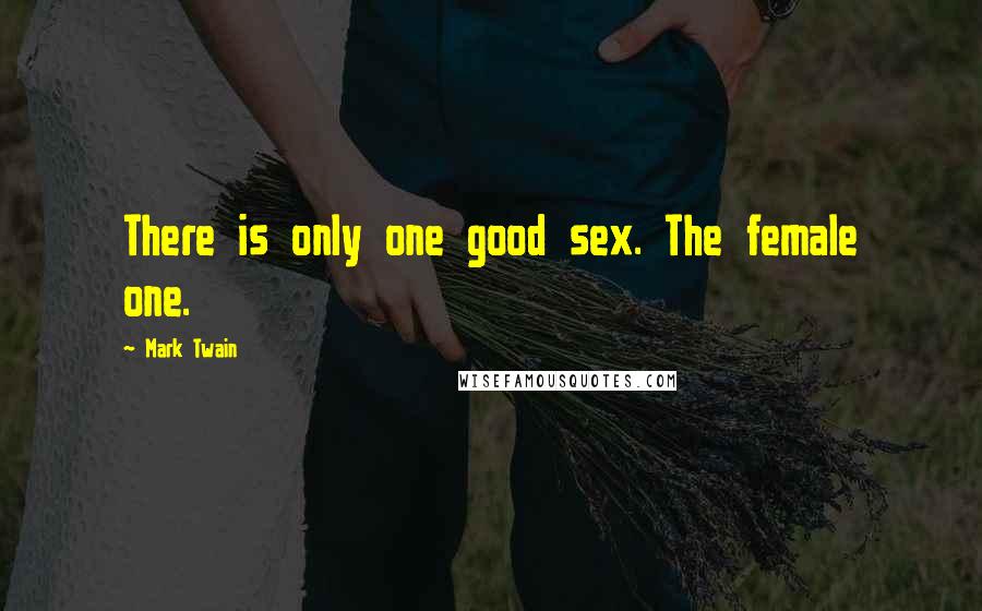 Mark Twain Quotes: There is only one good sex. The female one.