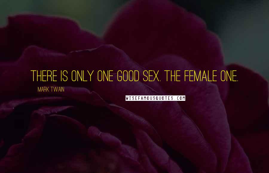 Mark Twain Quotes: There is only one good sex. The female one.