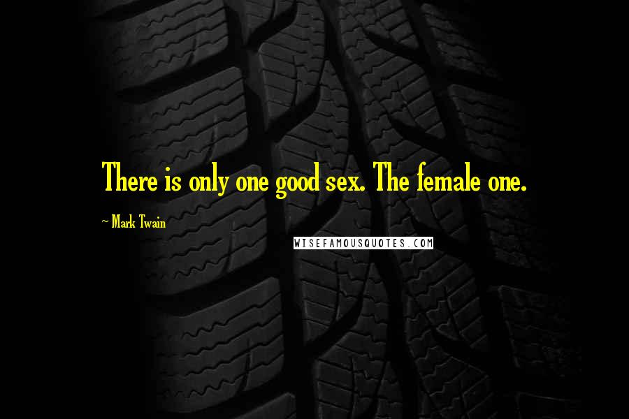 Mark Twain Quotes: There is only one good sex. The female one.