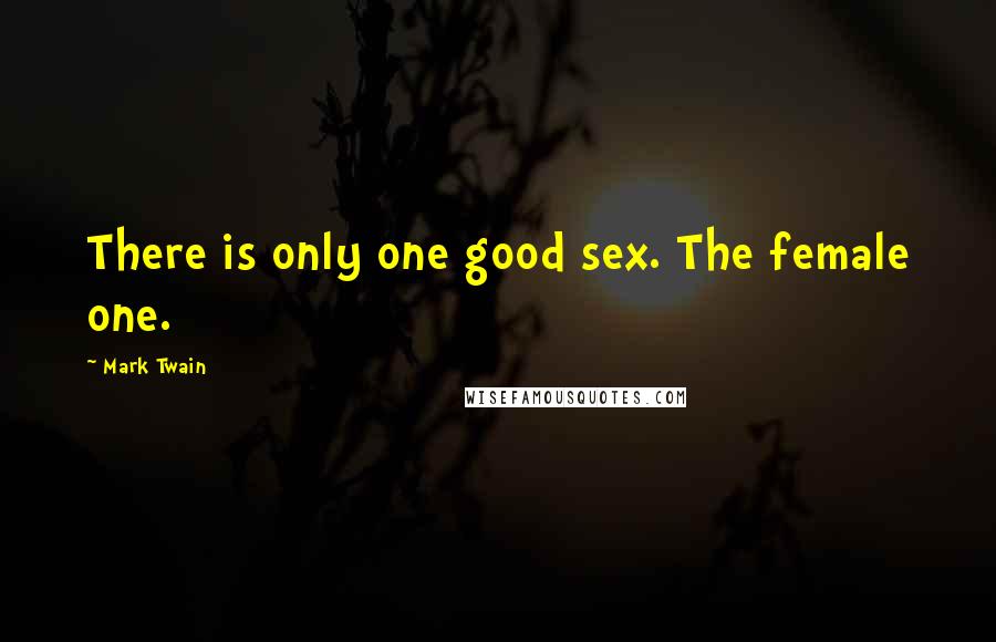 Mark Twain Quotes: There is only one good sex. The female one.