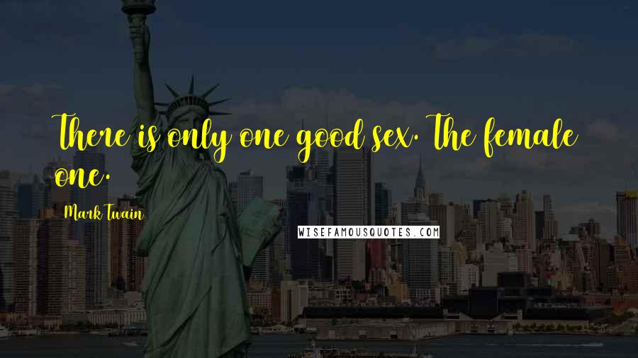 Mark Twain Quotes: There is only one good sex. The female one.