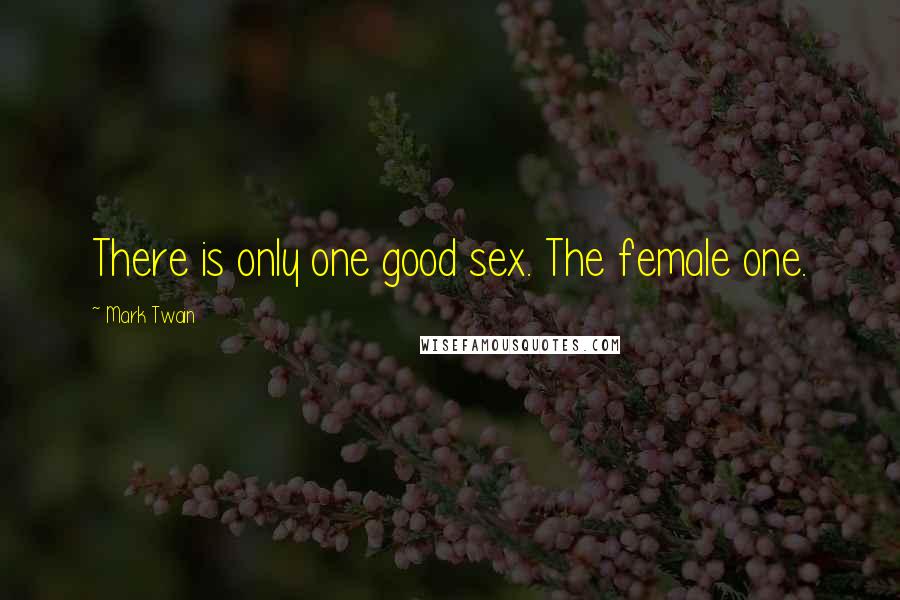 Mark Twain Quotes: There is only one good sex. The female one.
