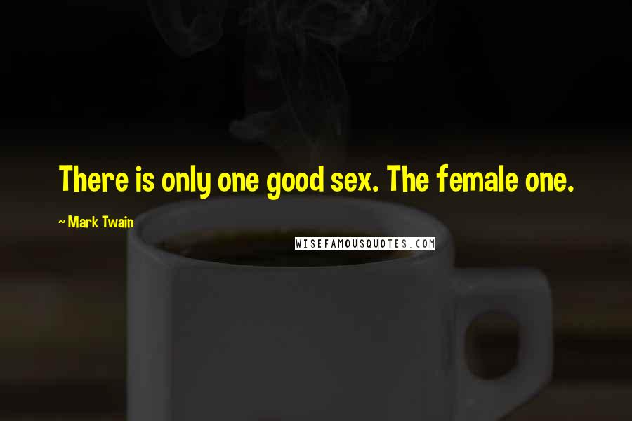 Mark Twain Quotes: There is only one good sex. The female one.