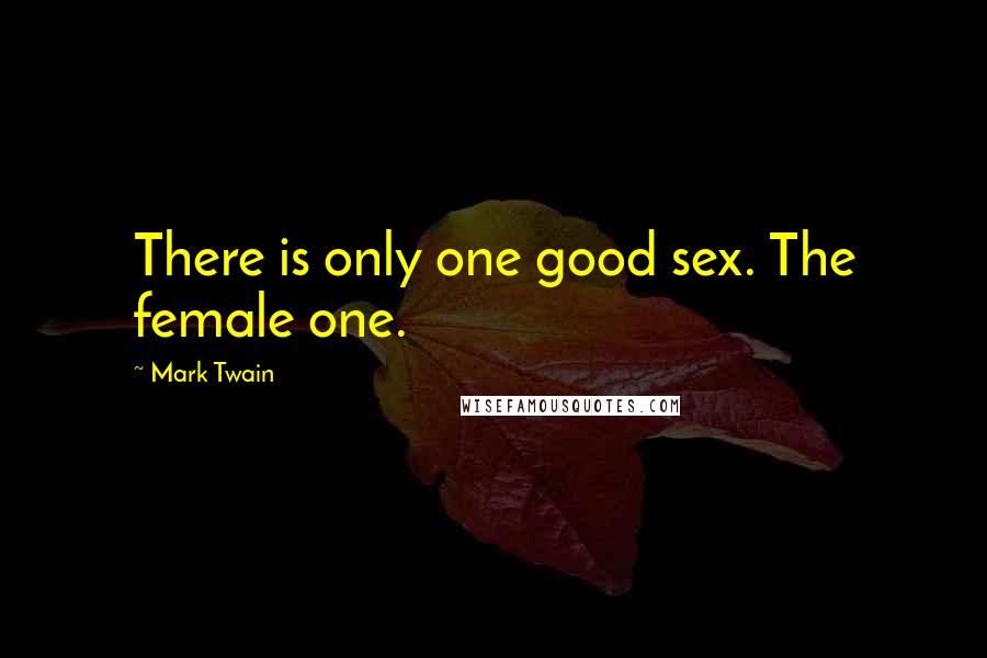 Mark Twain Quotes: There is only one good sex. The female one.