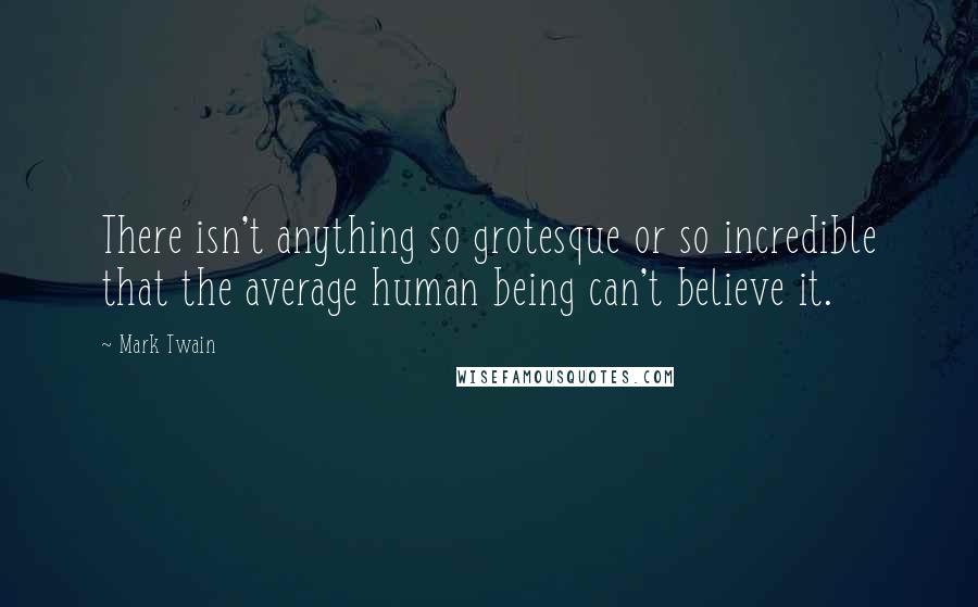 Mark Twain Quotes: There isn't anything so grotesque or so incredible that the average human being can't believe it.