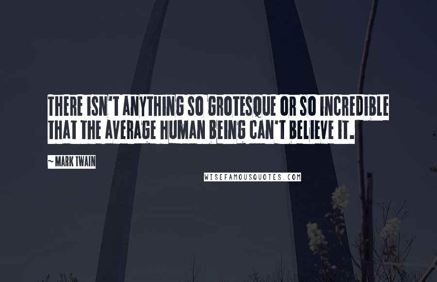 Mark Twain Quotes: There isn't anything so grotesque or so incredible that the average human being can't believe it.