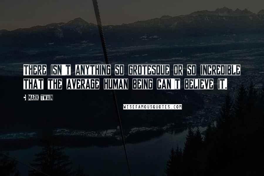 Mark Twain Quotes: There isn't anything so grotesque or so incredible that the average human being can't believe it.