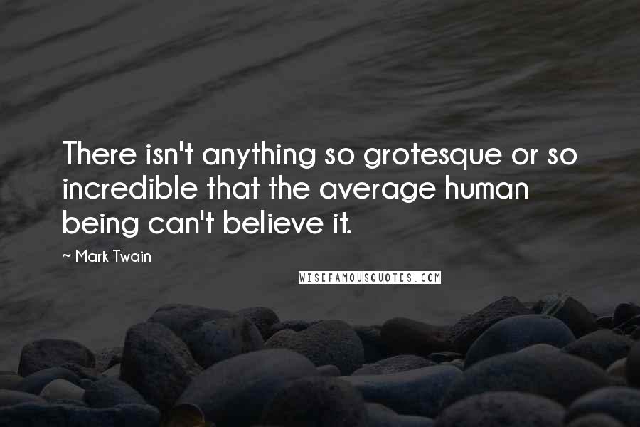 Mark Twain Quotes: There isn't anything so grotesque or so incredible that the average human being can't believe it.