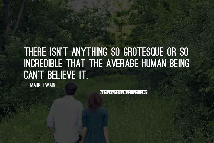 Mark Twain Quotes: There isn't anything so grotesque or so incredible that the average human being can't believe it.