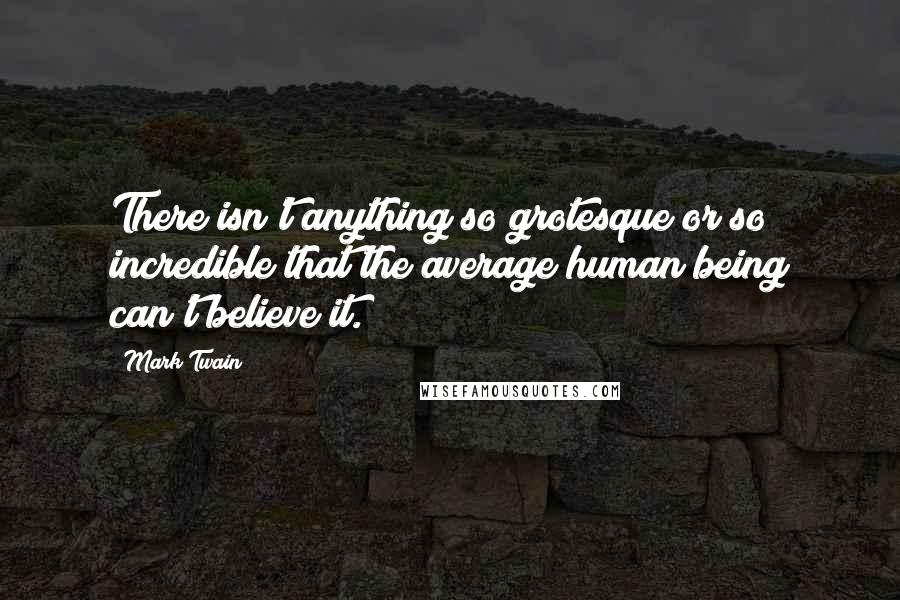 Mark Twain Quotes: There isn't anything so grotesque or so incredible that the average human being can't believe it.