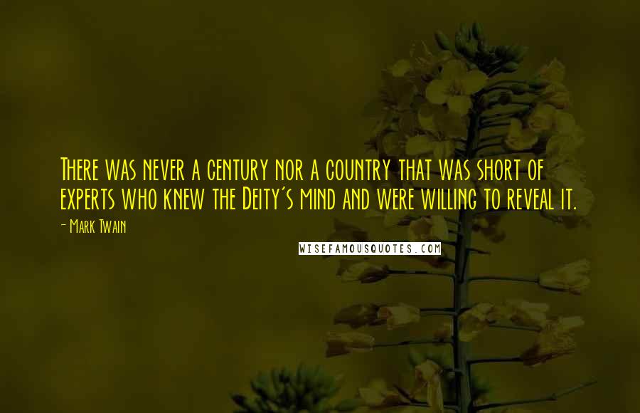 Mark Twain Quotes: There was never a century nor a country that was short of experts who knew the Deity's mind and were willing to reveal it.