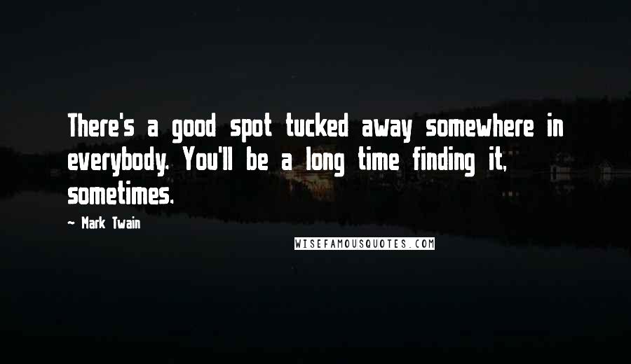 Mark Twain Quotes: There's a good spot tucked away somewhere in everybody. You'll be a long time finding it, sometimes.