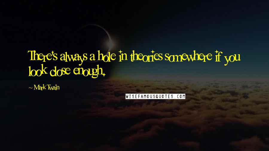 Mark Twain Quotes: There's always a hole in theories somewhere if you look close enough.