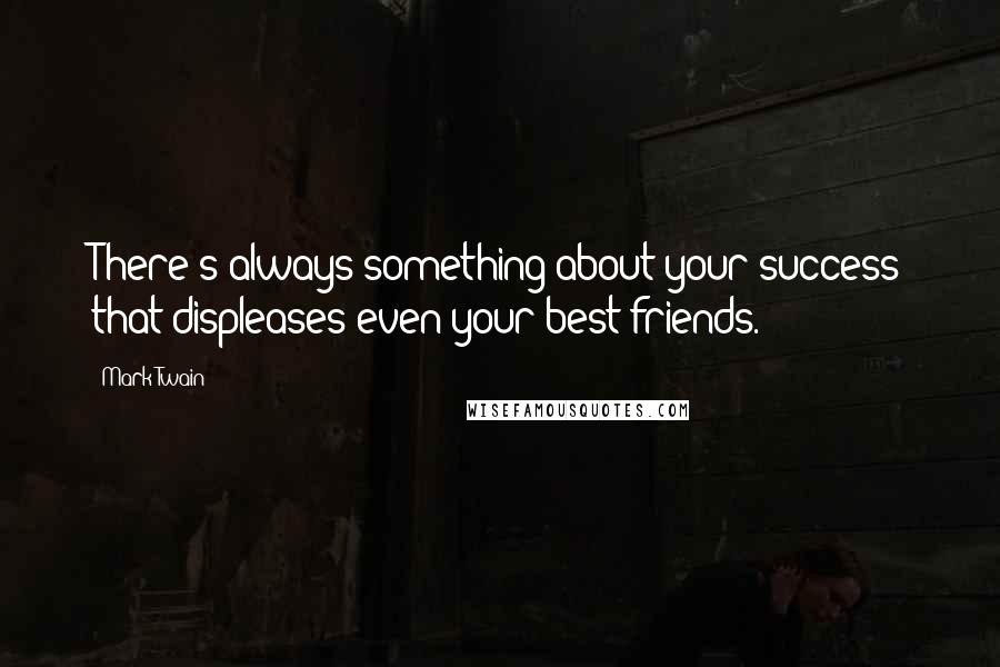 Mark Twain Quotes: There's always something about your success that displeases even your best friends.