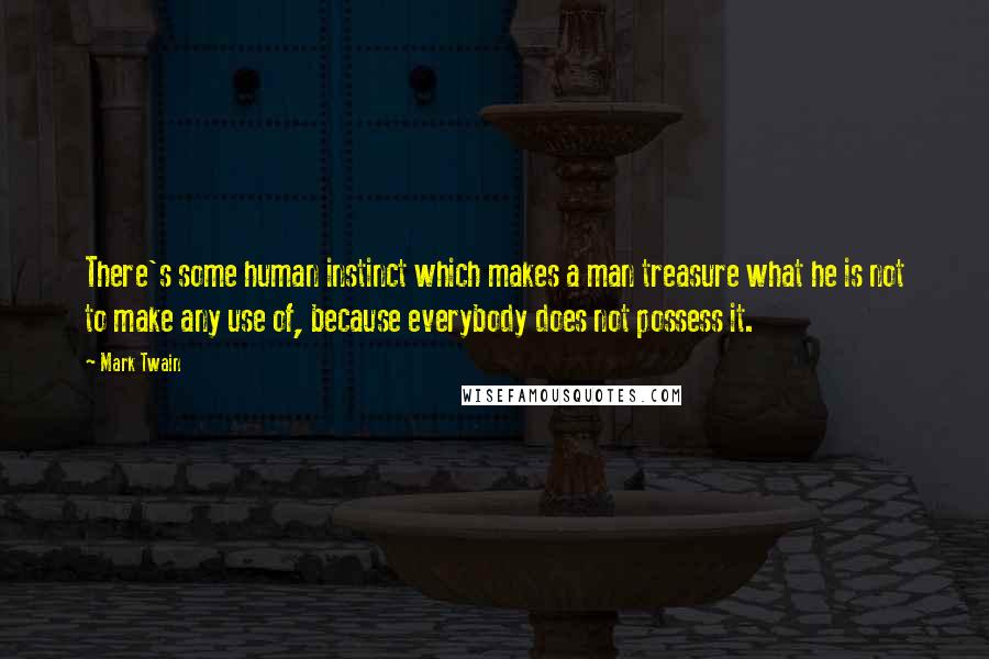 Mark Twain Quotes: There's some human instinct which makes a man treasure what he is not to make any use of, because everybody does not possess it.