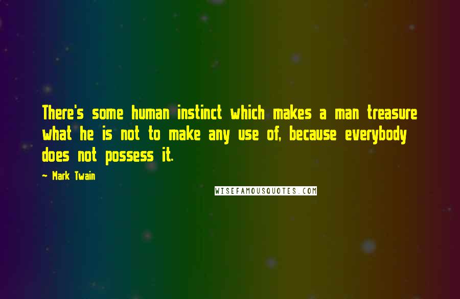 Mark Twain Quotes: There's some human instinct which makes a man treasure what he is not to make any use of, because everybody does not possess it.