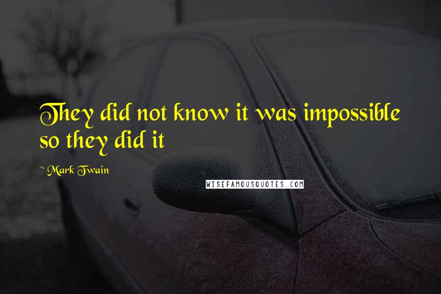Mark Twain Quotes: They did not know it was impossible so they did it