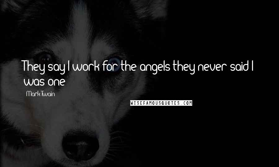 Mark Twain Quotes: They say I work for the angels they never said I was one