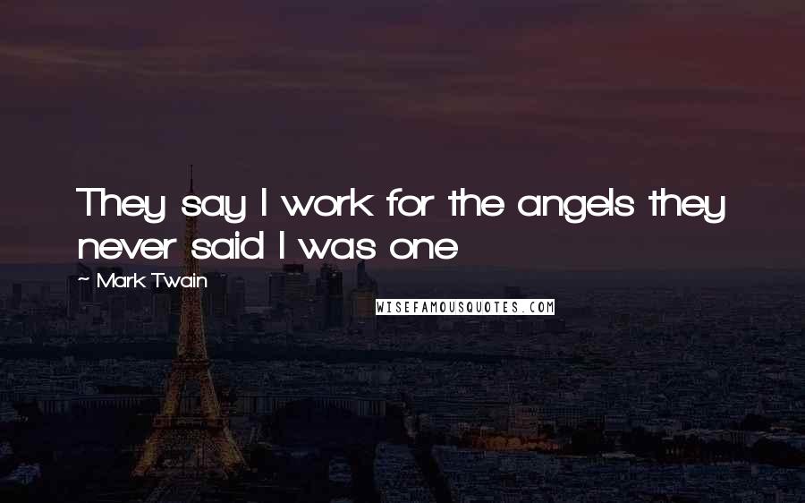 Mark Twain Quotes: They say I work for the angels they never said I was one
