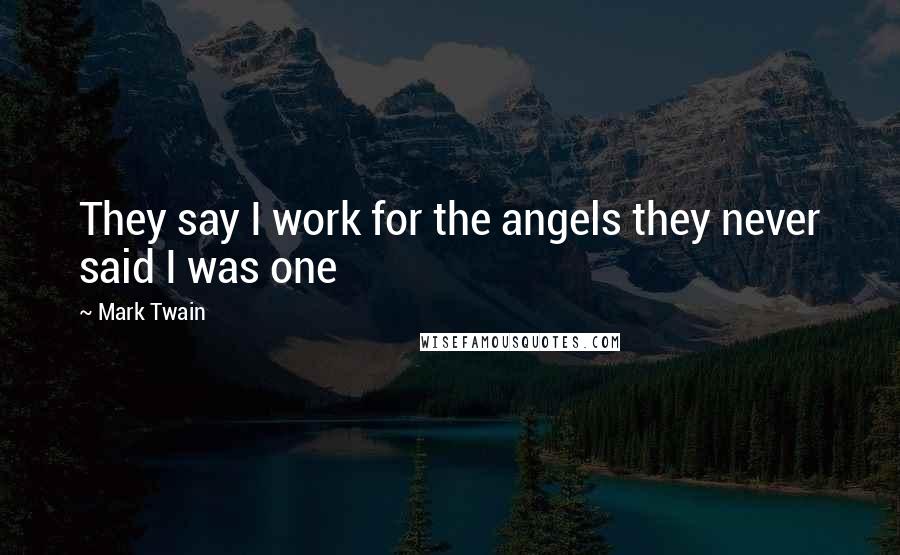 Mark Twain Quotes: They say I work for the angels they never said I was one