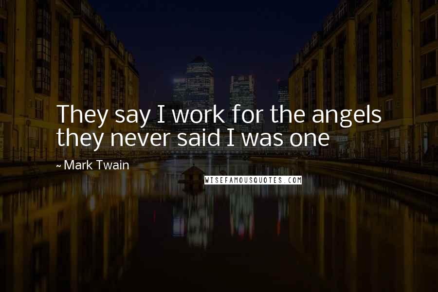 Mark Twain Quotes: They say I work for the angels they never said I was one