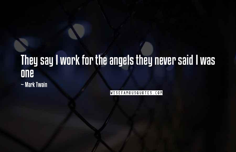 Mark Twain Quotes: They say I work for the angels they never said I was one