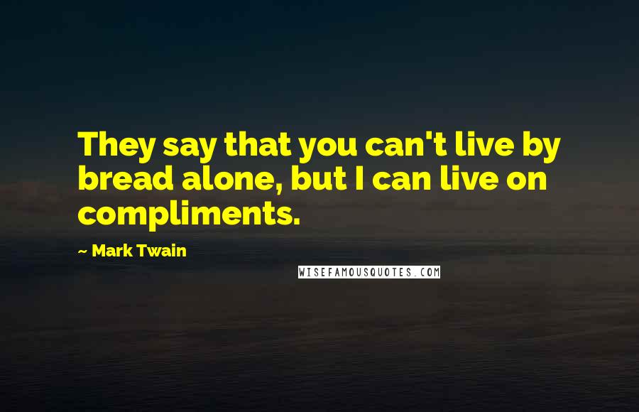 Mark Twain Quotes: They say that you can't live by bread alone, but I can live on compliments.