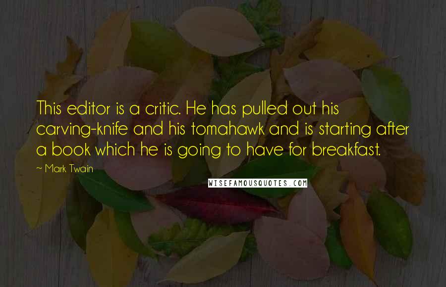 Mark Twain Quotes: This editor is a critic. He has pulled out his carving-knife and his tomahawk and is starting after a book which he is going to have for breakfast.