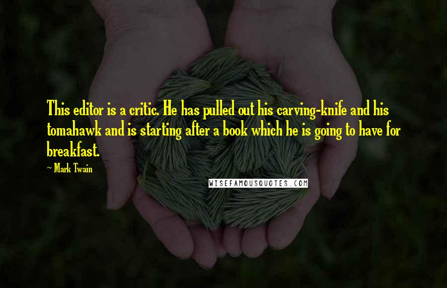 Mark Twain Quotes: This editor is a critic. He has pulled out his carving-knife and his tomahawk and is starting after a book which he is going to have for breakfast.