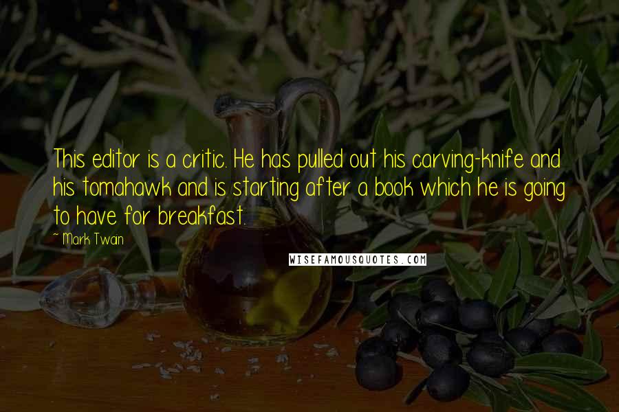Mark Twain Quotes: This editor is a critic. He has pulled out his carving-knife and his tomahawk and is starting after a book which he is going to have for breakfast.