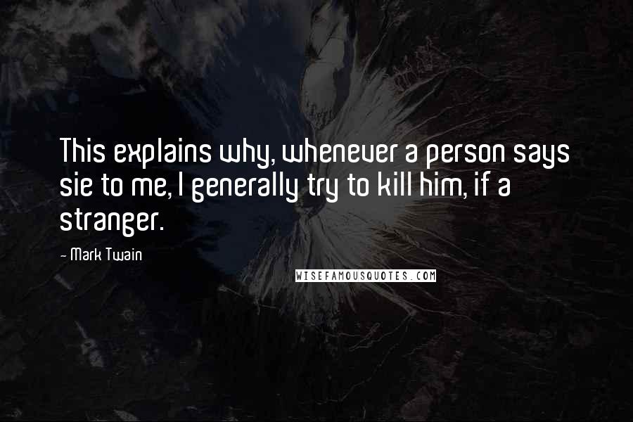 Mark Twain Quotes: This explains why, whenever a person says sie to me, I generally try to kill him, if a stranger.