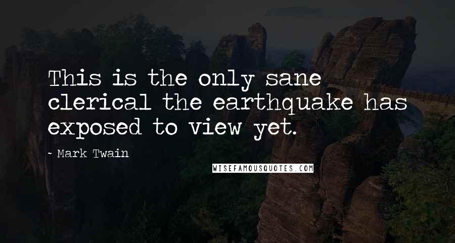 Mark Twain Quotes: This is the only sane clerical the earthquake has exposed to view yet.