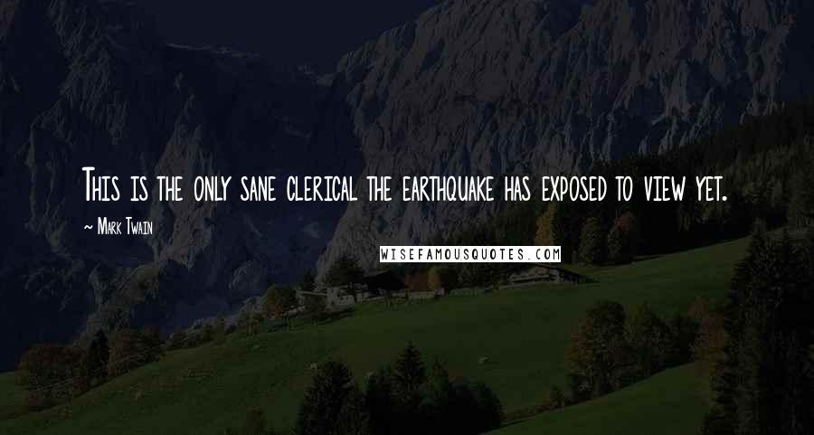 Mark Twain Quotes: This is the only sane clerical the earthquake has exposed to view yet.