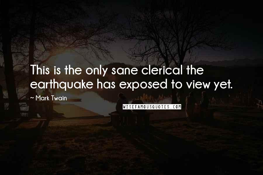 Mark Twain Quotes: This is the only sane clerical the earthquake has exposed to view yet.