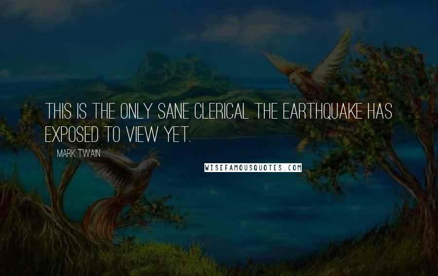 Mark Twain Quotes: This is the only sane clerical the earthquake has exposed to view yet.